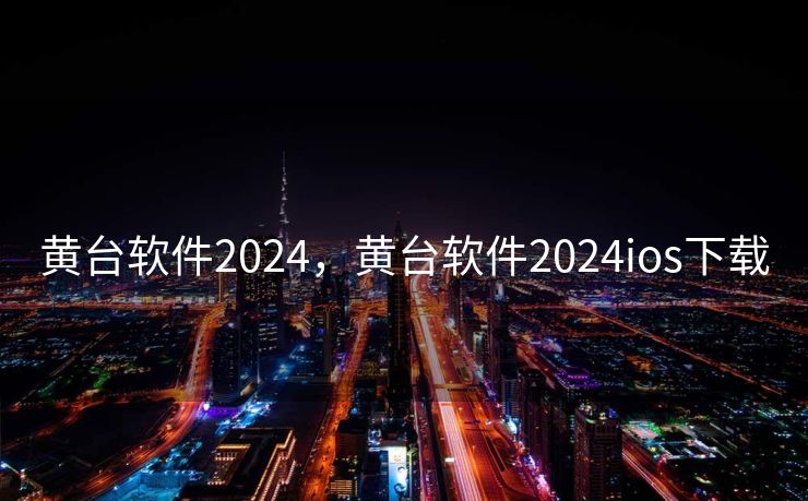 黄台软件2024,黄台软件2024ios下载 黄台软件2024,黄台软件2024ios下载