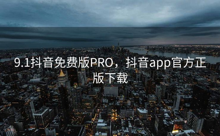 9.1抖音免费版PRO,抖音app官方正版下载 9.1抖音免费版PRO,抖音app官方正版下载